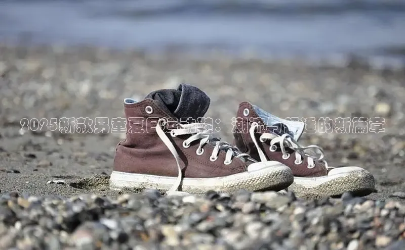 2025新款男童夏日运动鞋：潮流与舒适的新篇章