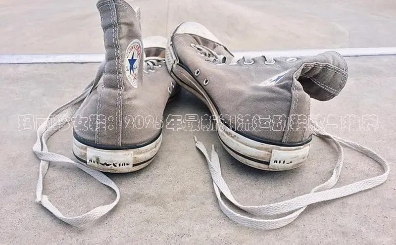 玛丽珍女鞋：2025年最新潮流运动鞋款与推荐