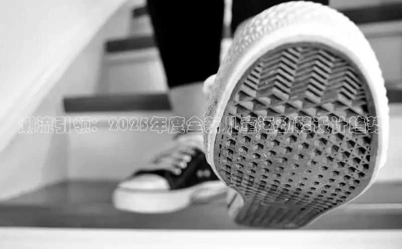 潮流引领：2025年度全新儿童运动鞋设计趋势