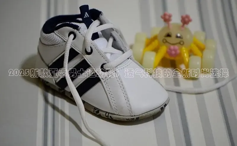 2025新款夏季男士运动鞋：透气科技的全新时尚选择