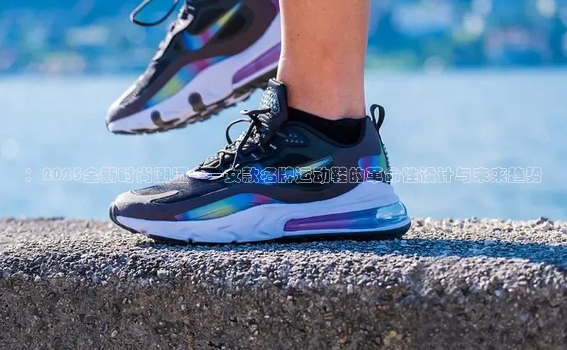 ：2025全新时尚潮流——女款名牌运动鞋的革命性设计与未来趋势