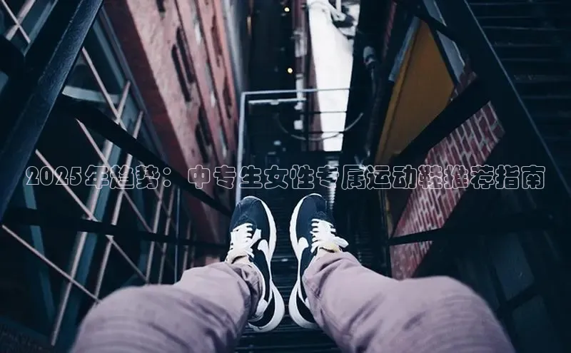 2025年趋势：中专生女性专属运动鞋推荐指南